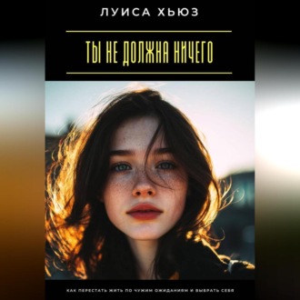 Обложка книги «Ты не должна ничего. Как перестать жить по чужим ожиданиям и выбрать себя»
