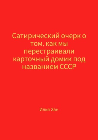 Сатирический очерк о том, как мы перестраивали карточный домик под названием СССР