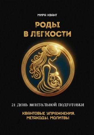 Роды в легкости. 21 день ментальной подготовки. Квантовые упражнения. Метакоды. Молитвы. 
