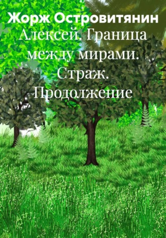 Обложка книги «Алексей. Граница между мирами. Страж. Продолжение»