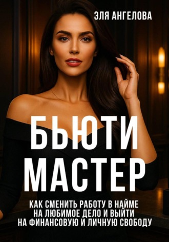 Обложка книги «БЬЮТИ МАСТЕР: Как сменить работу в найме на любимое дело и выйти на финансовую и личную свободу»