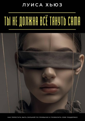 Обложка книги «Ты не должна всё тянуть сама. Как перестать быть сильной по привычке и позволить себе поддержку»