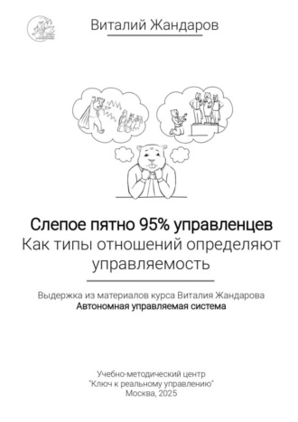 Обложка книги «Слепое пятно 95% управленцев. Как типы отношений определяют управляемость. Выдержка из материалов курса Виталия Жандарова «Автономная управляемая система»»