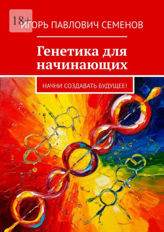 Обложка книги «Генетика для начинающих. Начни создавать будущее!»