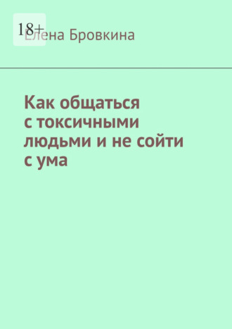Обложка книги «Как общаться с токсичными людьми и не сойти с ума»