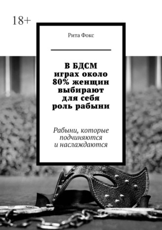 Обложка книги «В БДСМ играх около 80% женщин выбирают для себя роль рабыни. Рабыни, которые подчиняются и наслаждаются»