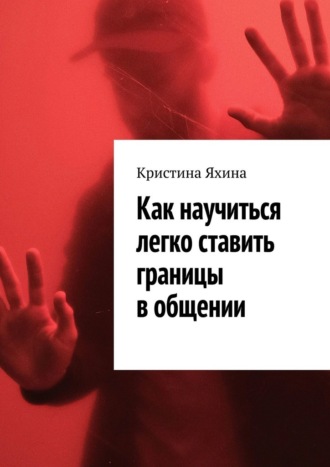 Обложка книги «Как научиться легко ставить границы в общении»