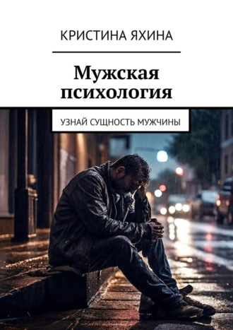 Мужская психология. Узнай сущность мужчины. Кристина Яхина