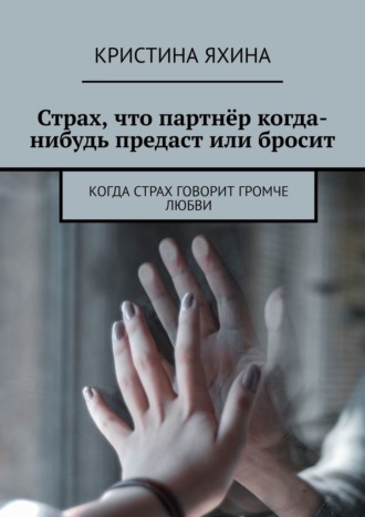 Обложка книги «Страх, что партнёр когда-нибудь предаст или бросит. Когда страх говорит громче любви»