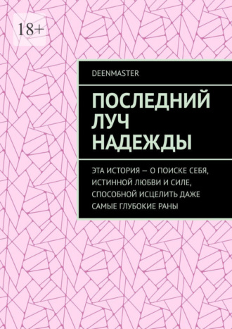 Обложка книги «Последний луч надежды. Эта история – о поиске себя, истинной любви и силе, способной исцелить даже самые глубокие раны»