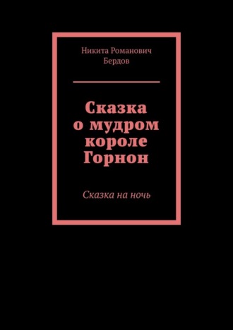 Обложка книги «Сказка о мудром короле Горнон. Сказка на ночь»