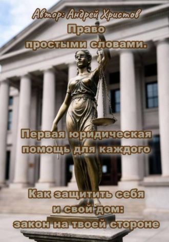 Право простыми словами. Первая юридическая помощь для каждого» или «Как защитить себя и свой дом: закон на твоей стороне. Андрей Христов