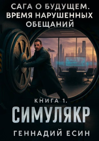 Сага о будущем. Время нарушенных обещаний. Книга 1. Симулякр. Геннадий Есин