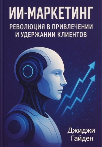 Обложка книги «ИИ-маркетинг. Революция в привлечении и удержании клиентов»