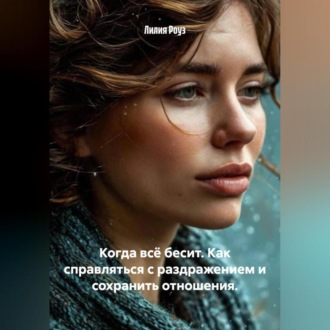 Обложка книги «Когда всё бесит. Как справляться с раздражением и сохранить отношения.»
