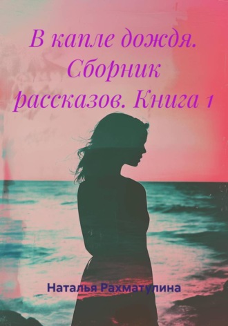 Обложка книги «В капле дождя. Сборник рассказов. Книга 1»