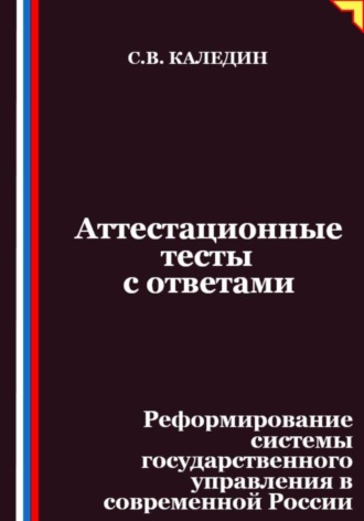 Аттестационные тесты с ответами. Реформирование системы государственного управления в современной России. Сергей Каледин
