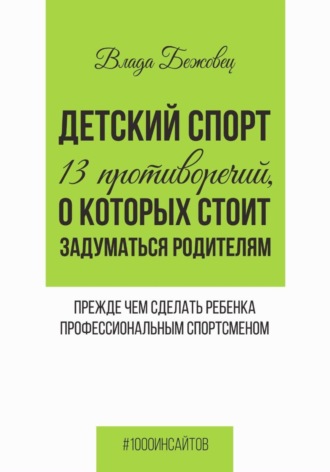 Обложка книги «Детский спорт. 13 противоречий, о которых стоит задуматься родителям прежде чем сделать ребенка профессиональным спортсменом»