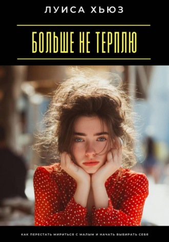 Обложка книги «Больше не терплю. Как перестать мириться с малым и начать выбирать себя»