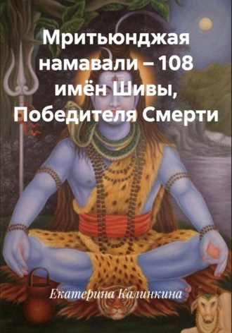 Обложка книги «Мритьюнджая намавали – 108 имён Шивы, Победителя Смерти»