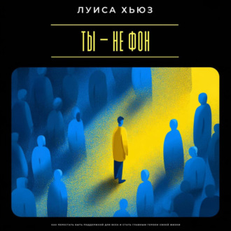 Обложка книги «Ты – не фон. Как перестать быть поддержкой для всех и стать главным героем своей жизни»