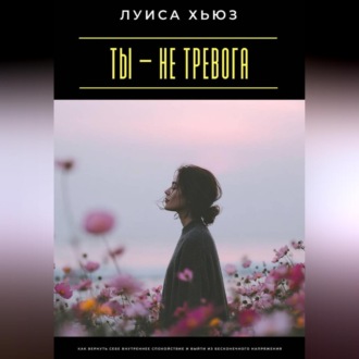 Обложка книги «Ты – не тревога. Как вернуть себе внутреннее спокойствие и выйти из бесконечного напряжения»