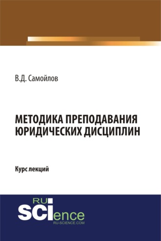 Методика преподавания юридических дисциплин. (Бакалавриат, Магистратура, Специалитет). Курс лекций.. Василий Дмитриевич Самойлов