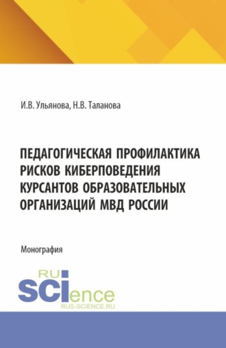 Ирина Валентиновна Ульянова. Педагогическая профилактика рисков киберповедения курсантов образовательных организаций МВД России. (Бакалавриат, Магистратура, Специалитет). Монография.