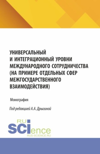 Анастасия Александровна Дрыгина. Универсальный и интеграционный уровни международного сотрудничества (на примере отдельных сфер межгосударственного взаимодействия). (Аспирантура, Бакалавриат, Магистратура). Монография.