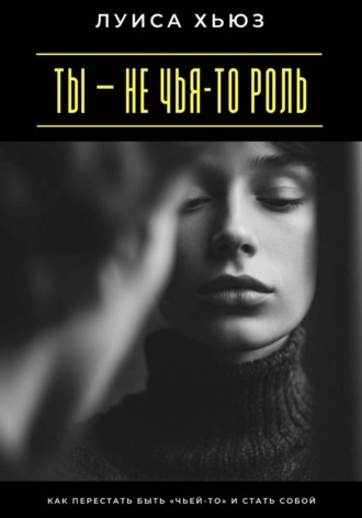 Обложка книги «Ты – не чья-то роль. Как перестать быть «чьей-то» и стать собой»