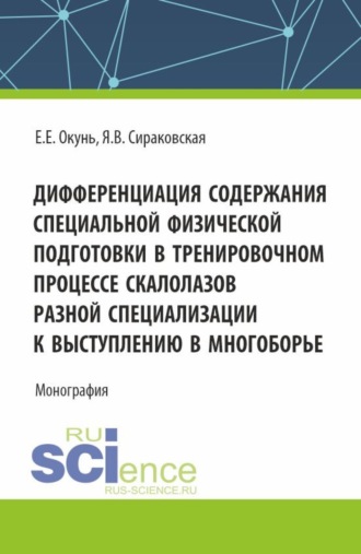 Дифференциация содержания специальной физической подготовки в тренировочном процессе скалолазов разной специализации к выступлению в многоборье. (Аспирантура, Бакалавриат, Магистратура). Монография.. 