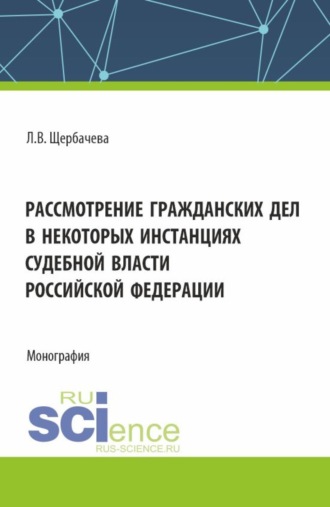 Любовь Владимировна Щербачева. Рассмотрение гражданских дел, в некоторых инстанциях, судебной власти Российской Федерации. (Бакалавриат, Магистратура). Монография.