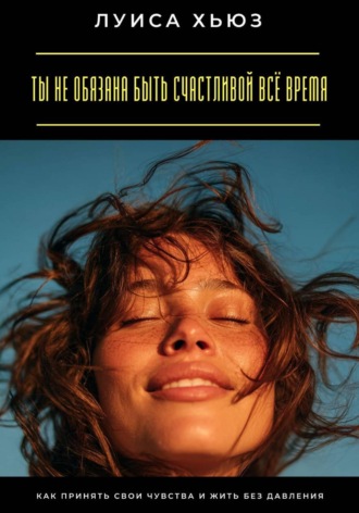 Обложка книги «Ты не обязана быть счастливой всё время. Как принять свои чувства и жить без давления»