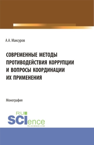 Современные методы противодействия коррупции и вопросы координации их применения. (Аспирантура, Бакалавриат, Магистратура). Монография.. Алексей Анатольевич Максуров