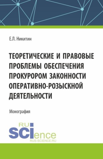 Теоретические и правовые проблемы обеспечения прокурором законности оперативно-розыскной деятельности. (Аспирантура, Бакалавриат, Магистратура). Монография.. Евгений Львович Никитин