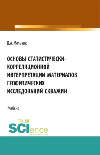 Игорь Анатольевич Мельник. Основы статистически-корреляционной интерпретации материалов геофизических исследований скважин. (Бакалавриат, Магистратура, Специалитет). Учебник.