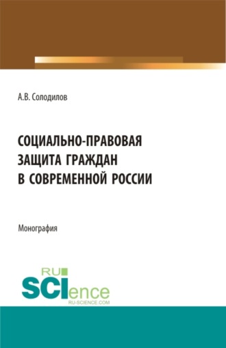 Анатолий Васильевич Солодилов. Социально-правовая защита граждан в современной России. (Бакалавриат, Магистратура). Монография.