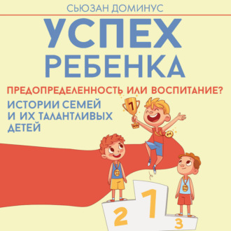 Обложка книги «Успех ребенка – предопределенность или воспитание? Истории семей и их талантливых детей»