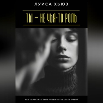 Обложка книги «Ты – не чья-то роль. Как перестать быть «чьей-то» и стать собой»