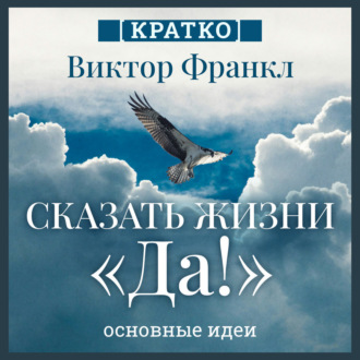 Обложка книги «Сказать жизни «Да!». Виктор Франкл. Кратко»
