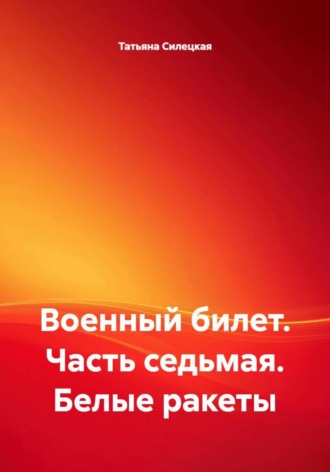 Татьяна Александровна Силецкая. Военный билет. Часть седьмая. Белые ракеты