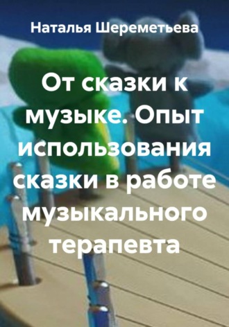 Обложка книги «От сказки к музыке. Опыт использования сказки в работе музыкального терапевта»