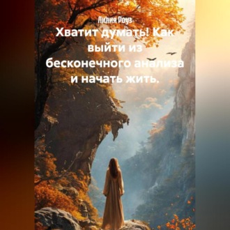 Обложка книги «Хватит думать! Как выйти из бесконечного анализа и начать жить.»