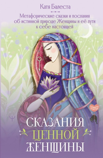 Обложка книги «Сказания Ценной Женщины. Метафорические сказки и послания об истинной природе Женщины и её пути к себе настоящей»