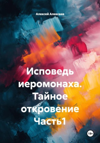 Обложка книги «Исповедь иеромонаха. Тайное откровение Часть1»