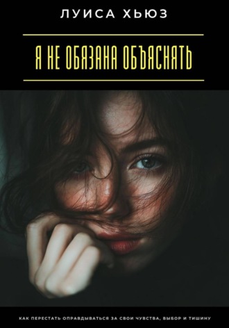 Обложка книги «Я не обязана объяснять. Как перестать оправдываться за свои чувства, выбор и тишину»