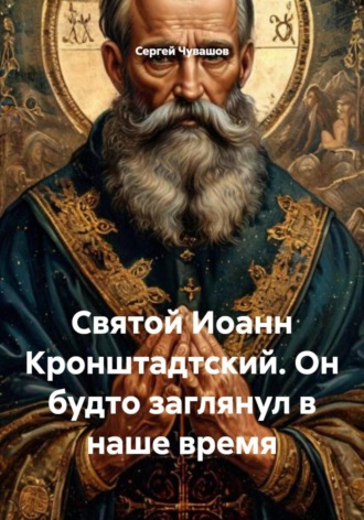 Обложка книги «Святой Иоанн Кронштадтский. Он будто заглянул в наше время»