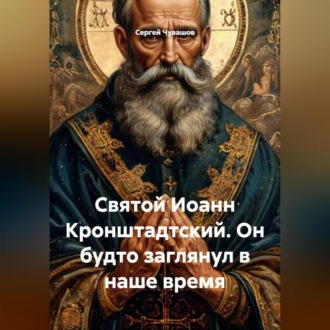 Обложка книги «Святой Иоанн Кронштадтский. Он будто заглянул в наше время»