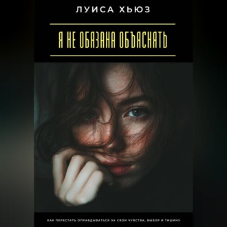 Обложка книги «Я не обязана объяснять. Как перестать оправдываться за свои чувства, выбор и тишину»
