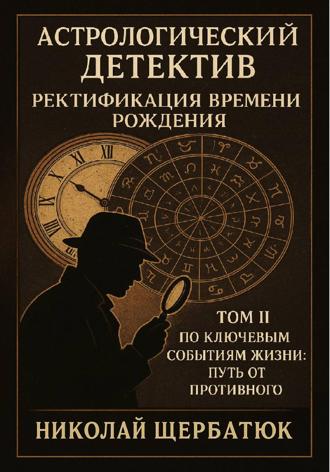 Обложка книги «Астрологический детектив: ректификация времени рождения. Том II. По ключевым событиям жизни: путь от противного»